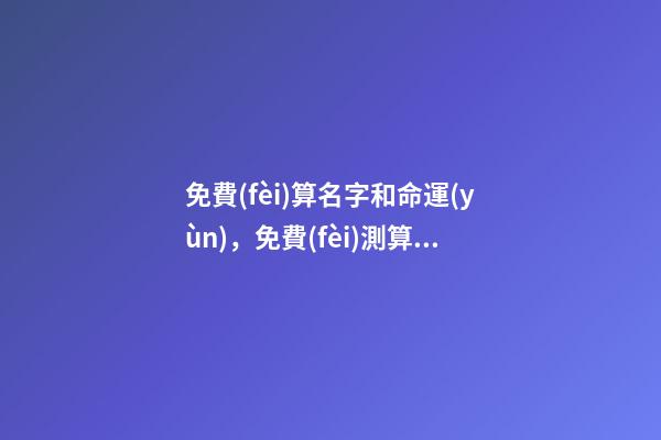 免費(fèi)算名字和命運(yùn)，免費(fèi)測算姓名吉兇 輸入名字看一生命運(yùn)，名字免費(fèi)測命運(yùn)-第1張-觀點(diǎn)-玄機(jī)派